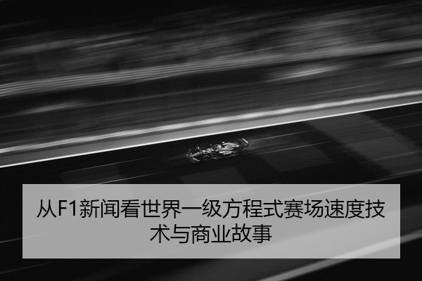 从F1新闻看世界一级方程式赛场速度技术与商业故事