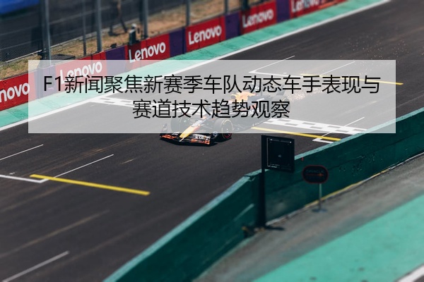 F1新闻聚焦新赛季车队动态车手表现与赛道技术趋势观察