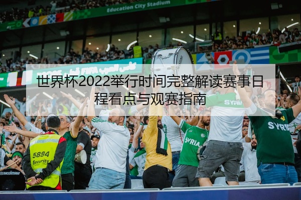 世界杯2022举行时间完整解读赛事日程看点与观赛指南