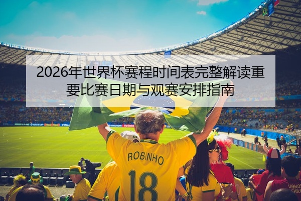 2026年世界杯赛程时间表完整解读重要比赛日期与观赛安排指南