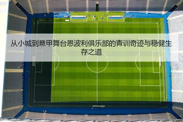 从小城到意甲舞台恩波利俱乐部的青训奇迹与稳健生存之道