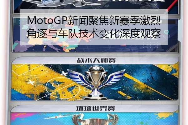MotoGP新闻聚焦新赛季激烈角逐与车队技术变化深度观察
